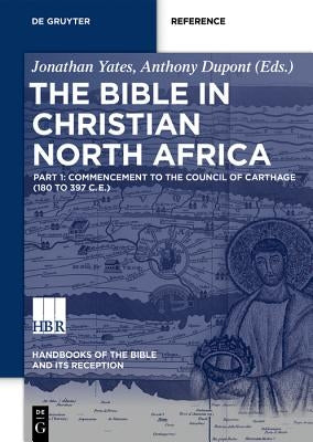 The Bible in Christian North Africa: Part I: Commencement to the Confessiones of Augustine (Ca. 180 to 400 Ce) by Yates, Jonathan