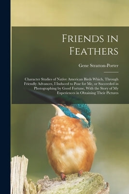 Friends in Feathers; Character Studies of Native American Birds Which, Through Friendly Advances, I Induced to Pose for me, or Succeeded in Photograph by Stratton-Porter, Gene