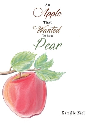 An Apple That Wanted to Be a Pear by Ziel, Kamille