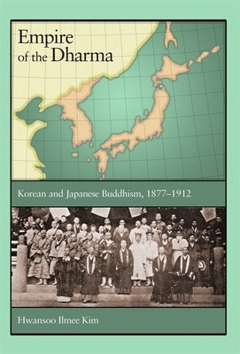 Empire of the Dharma: Korean and Japanese Buddhism, 1877-1912 by Kim, Hwansoo Ilmee