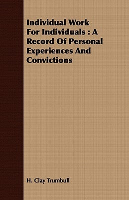Individual Work for Individuals: A Record of Personal Experiences and Convictions by Trumbull, Henry Clay