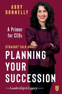 Straight Talk About Planning Your Succession: A Primer for CEOs by Donnelly, Abby