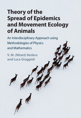 Theory of the Spread of Epidemics and Movement Ecology of Animals: An Interdisciplinary Approach Using Methodologies of Physics and Mathematics by Kenkre