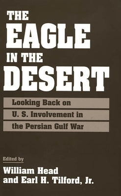 The Eagle in the Desert: Looking Back on U. S. Involvement in the Persian Gulf War by Head, William P.