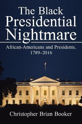 The Black Presidential Nightmare: African-Americans and Presidents, 1789-2016 by Booker, Christopher Brian