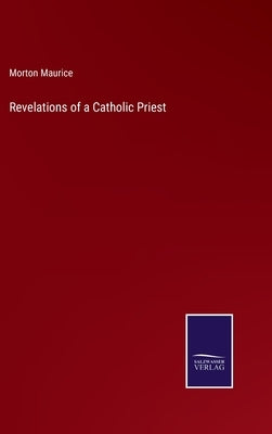 Revelations of a Catholic Priest by Maurice, Morton