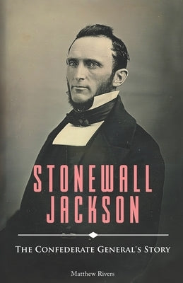 Stonewall Jackson: The Confederate General's Story by Rivers, Matthew