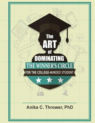 The Art of Dominating the Winner's Circle: for the College-Minded Student by Thrower Phd, Anika