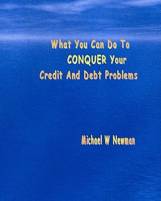 What You Can Do To Conquer Your Credit And Debt Problems by Newman, Michael W.