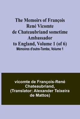 The Memoirs of François René Vicomte de Chateaubriand sometime Ambassador to England, Volume 1 (of 6); Mémoires d'outre-tombe, volume 1 by de François-René Chateaubriand, Vicomt