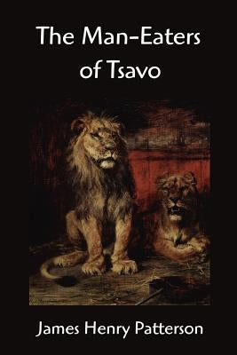 The Man-Eaters of Tsavo and other East African Adventures by Patterson, John Henry