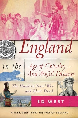 England in the Age of Chivalry . . . and Awful Diseases: The Hundred Years' War and Black Death by West, Ed