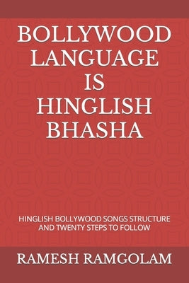 Bollywood Language Is Hinglish Bhasha: Hinglish Bollywood Songs Structure and Twenty Steps to Follow by Ramgolam, Ramesh