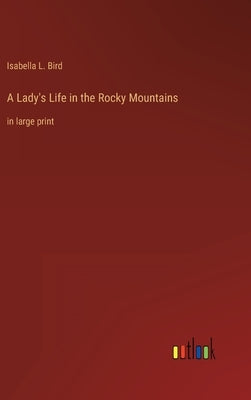 A Lady's Life in the Rocky Mountains: in large print by Bird, Isabella L.