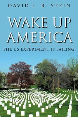 Wake Up America: The US Experiment is Failing! by R. Stein, David L.