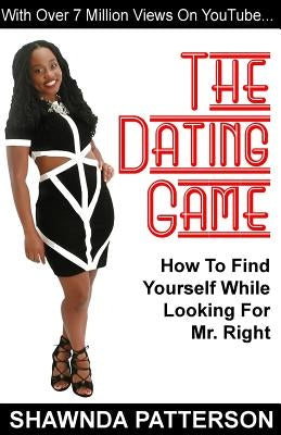 The Dating Game: How To Find Yourself While Looking For Mr. Right by Patterson, Shawnda