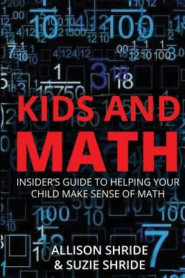 Kids and Math: The Insider's Guide to Helping Your Child Make Sense of Math by Shride, Suzie