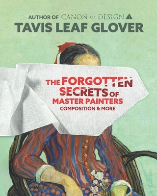 The Forgotten Secrets of Master Painters: Composition and More by Glover, Tavis Leaf