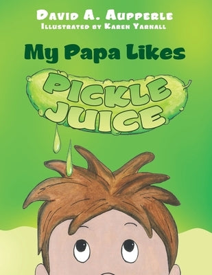 My Papa Likes Pickle Juice by Aupperle, David A.