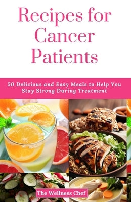 Recipes for Cancer Patients: 50 Delicious and Easy Meals to Help You Stay Strong During Treatment by Chef, The Wellness