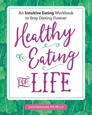 Healthy Eating for Life: An Intuitive Eating Workbook to Stop Dieting Forever by Harbstreet, Cara