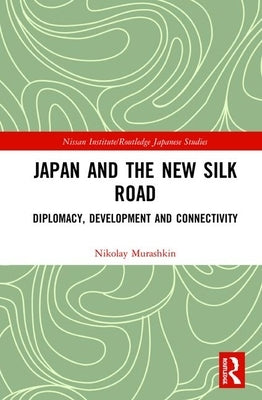 Japan and the New Silk Road: Diplomacy, Development and Connectivity by Murashkin, Nikolay