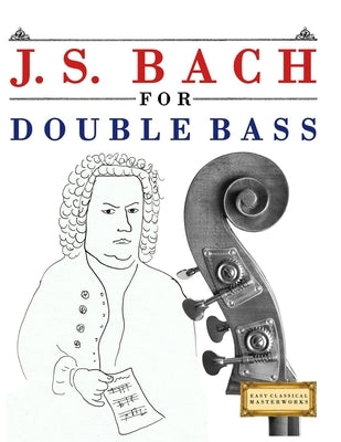 J. S. Bach for Double Bass: 10 Easy Themes for Double Bass Beginner Book by Masterworks, E. C.