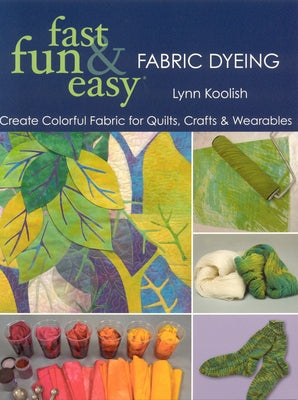Fast, Fun & Easy Fabric Dyeing: Create Colorful Fabric for Quilts, Crafts & Wearables- Print on Demand Edition by Koolish, Lynn