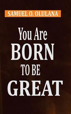 You Are Born to Be Great by O. Olulana, Samuel