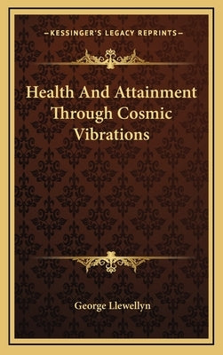 Health and Attainment Through Cosmic Vibrations by Llewellyn, George