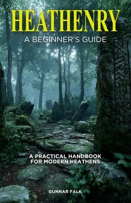 Heathenry: A Beginner's Guide: A Practical Handbook for Modern Heathens by Falk, Gunnar