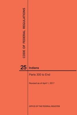 Code of Federal Regulations Title 25, Indians, Parts 300-End, 2017 by Nara