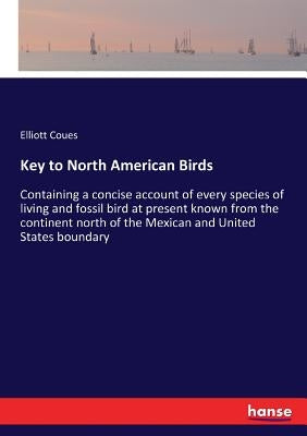 Key to North American Birds: Containing a concise account of every species of living and fossil bird at present known from the continent north of the by Coues, Elliott