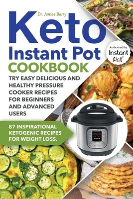 Keto Instant Pot Cookbook: 87 Inspirational Ketogenic Recipes for Weight Loss. Try Easy Delicious and Healthy Pressure Cooker Recipes for Beginne by Berry, James