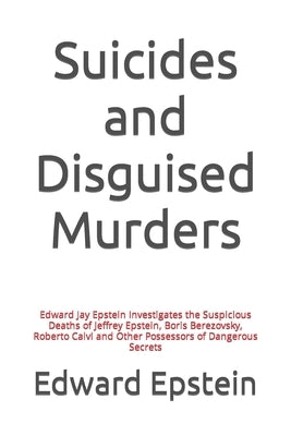 Suicides and Disguised Murders: Edward Jay Epstein Investigates the Suspicious Deaths of Jeffrey Epstein, Boris Berezovsky, Roberto Calvi and Other Po by Epstein, Edward Jay
