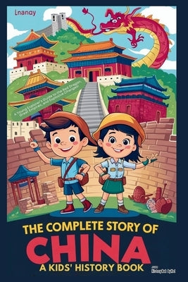 The Complete Story of CHINA: A Kids' History Book: A Young Explorer's Guide to the Red Dragon, Great Empires, and Explosive Changes! by Bynel, Historyhub
