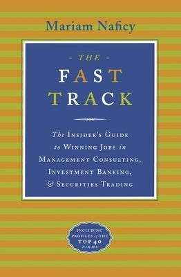 The Fast Track: The Insider's Guide to Winning Jobs in Management Consulting, Investment Banking & Securities Trading by Naficy, Mariam