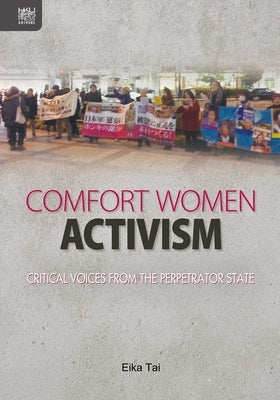 Comfort Women Activism: Critical Voices from the Perpetrator State by Tai, Eika