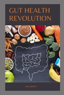 Gut Health Revolution: Unlocking The Secrets of A Happy And Healthy Digestive System by Brown, Kiki