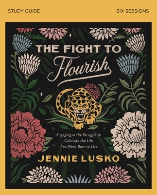 The Fight to Flourish Bible Study Guide: Engaging in the Struggle to Cultivate the Life You Were Born to Live by Lusko, Jennie