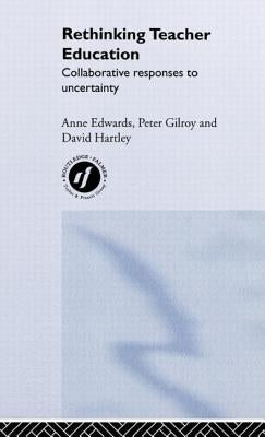 Rethinking Teacher Education: Collaborative Responses to Uncertainty by Edwards, Anne