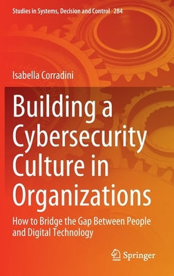 Building a Cybersecurity Culture in Organizations: How to Bridge the Gap Between People and Digital Technology by Corradini, Isabella