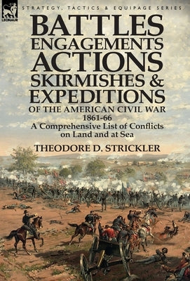 Battles, Engagements, Actions, Skirmishes and Expeditions of the American Civil War, 1861-66: A Comprehensive List of Conflicts on Land and at Sea by Strickler, Theodore D.