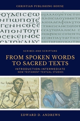 From Spoken Words to Sacred Texts: Introduction-Intermediate New Testament Textual Studies by Andrews, Edward D.