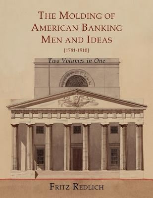The Molding of American Banking: Men and Ideas [1781-1910]. Two Volumes by Redlich, Fritz