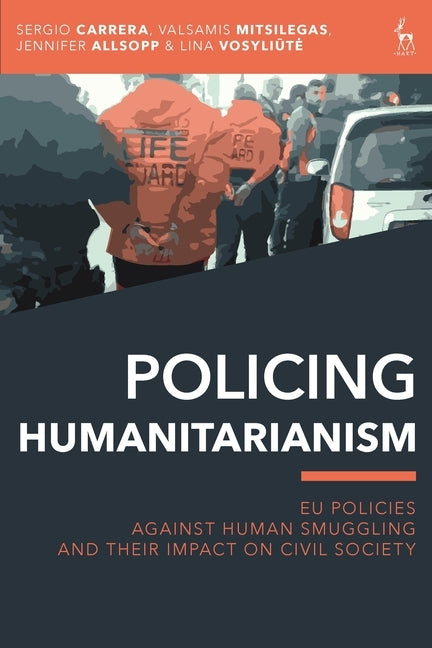 Policing Humanitarianism: EU Policies Against Human Smuggling and their Impact on Civil Society by Carrera, Sergio