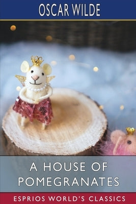 A House of Pomegranates (Esprios Classics) by Wilde, Oscar