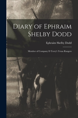 Diary of Ephraim Shelby Dodd: Member of Company D Terry's Texas Rangers by Shelby, Dodd Ephraim
