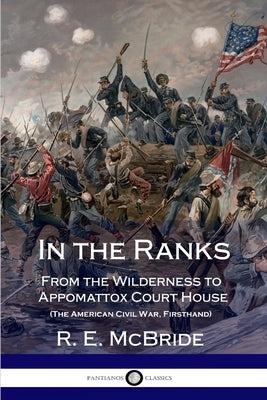 In the Ranks: From the Wilderness to Appomattox Court House (The American Civil War, Firsthand) by McBride, R. E.