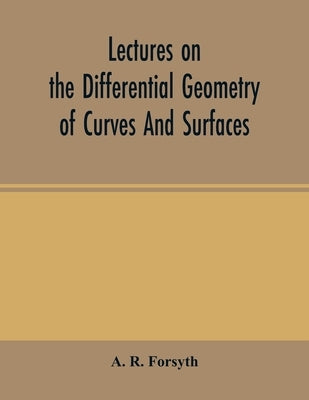 Lectures on the differential geometry of curves and surfaces by R. Forsyth, A.